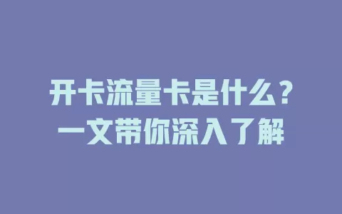 开卡流量卡是什么？一文带你深入了解