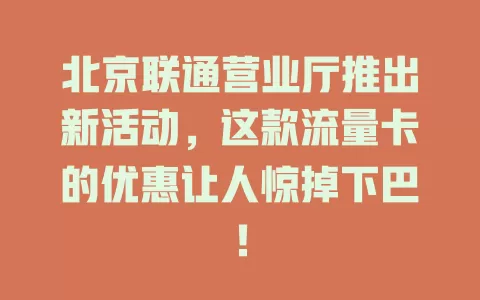 北京联通营业厅推出新活动，这款流量卡的优惠让人惊掉下巴！