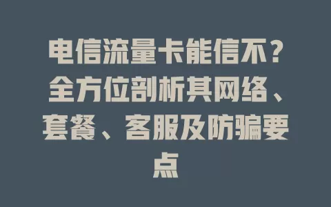 电信流量卡能信不？全方位剖析其网络、套餐、客服及防骗要点