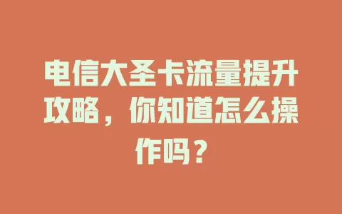 电信大圣卡流量提升攻略，你知道怎么操作吗？