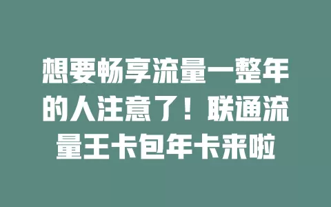 想要畅享流量一整年的人注意了！联通流量王卡包年卡来啦