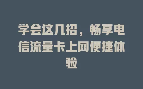 学会这几招，畅享电信流量卡上网便捷体验