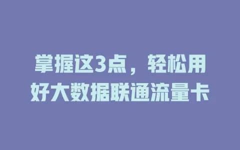 掌握这3点，轻松用好大数据联通流量卡