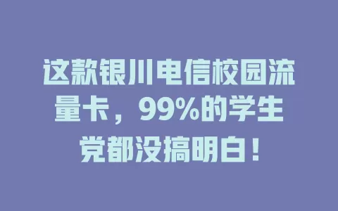 这款银川电信校园流量卡，99%的学生党都没搞明白！