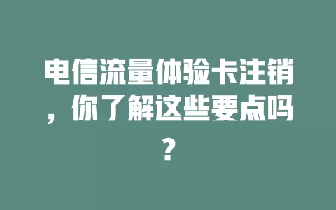 电信流量体验卡注销，你了解这些要点吗？