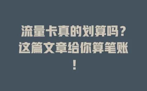 流量卡真的划算吗？这篇文章给你算笔账！