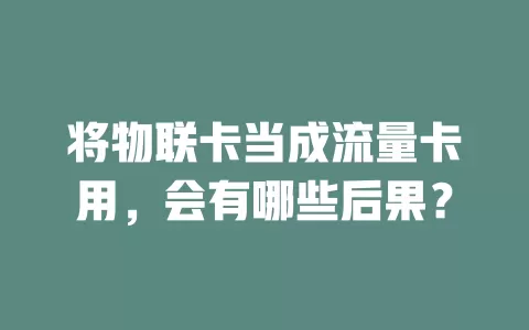 将物联卡当成流量卡用，会有哪些后果？