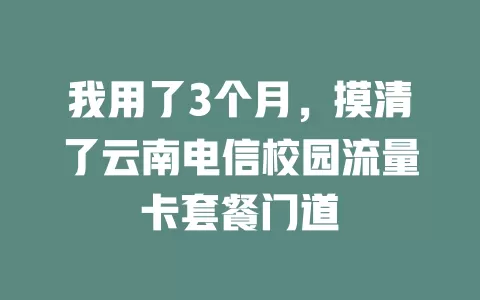 我用了3个月，摸清了云南电信校园流量卡套餐门道