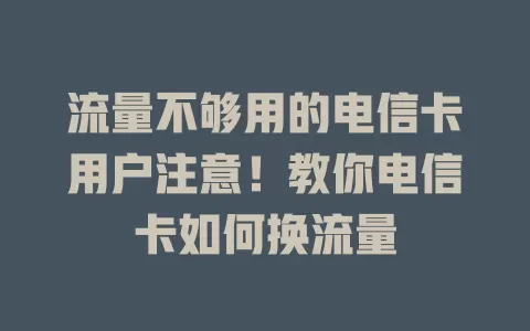 流量不够用的电信卡用户注意！教你电信卡如何换流量