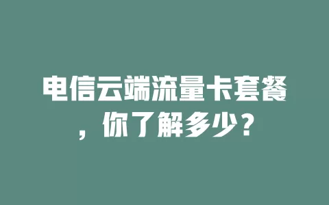 电信云端流量卡套餐，你了解多少？