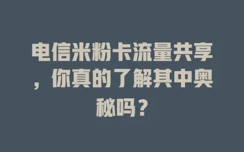 电信米粉卡流量共享，你真的了解其中奥秘吗？