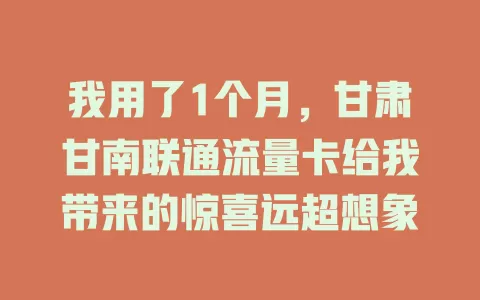 我用了1个月，甘肃甘南联通流量卡给我带来的惊喜远超想象