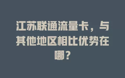 江苏联通流量卡，与其他地区相比优势在哪？