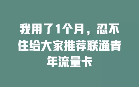 我用了1个月，忍不住给大家推荐联通青年流量卡