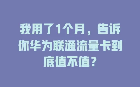 我用了1个月，告诉你华为联通流量卡到底值不值？