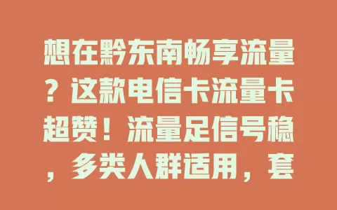 想在黔东南畅享流量？这款电信卡流量卡超赞！流量足信号稳，多类人群适用，套餐丰富可灵活调整，助力生活与工作，是黔东南人必备上网利器