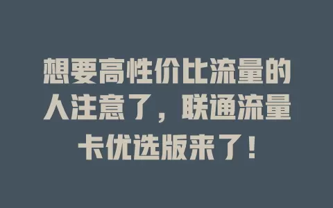 想要高性价比流量的人注意了，联通流量卡优选版来了！
