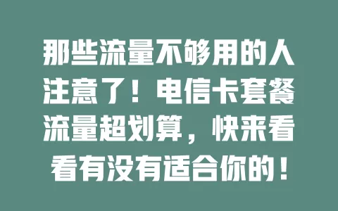 那些流量不够用的人注意了！电信卡套餐流量超划算，快来看看有没有适合你的！
