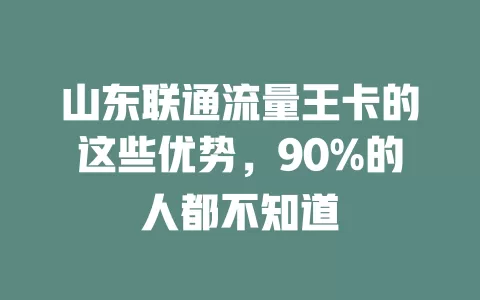 山东联通流量王卡的这些优势，90%的人都不知道