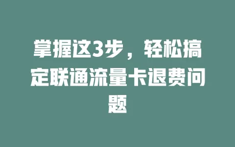 掌握这3步，轻松搞定联通流量卡退费问题