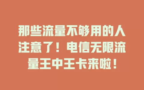 那些流量不够用的人注意了！电信无限流量王中王卡来啦！