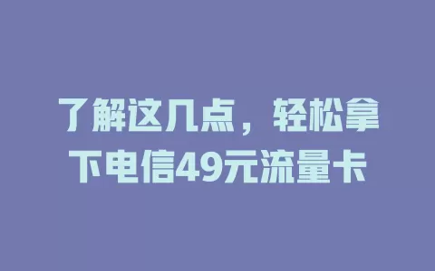 了解这几点，轻松拿下电信49元流量卡