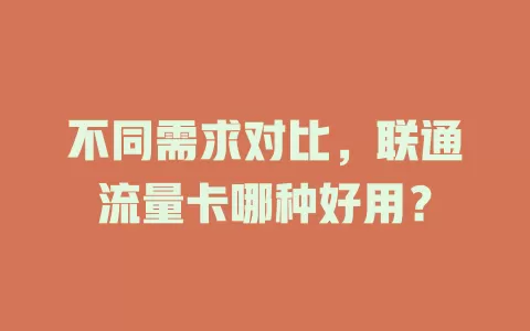 不同需求对比，联通流量卡哪种好用？
