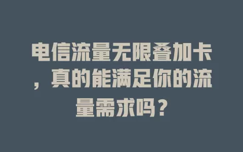 电信流量无限叠加卡，真的能满足你的流量需求吗？