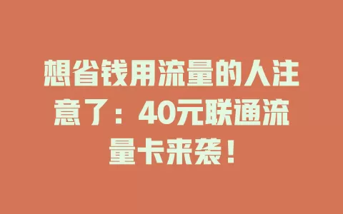 想省钱用流量的人注意了：40元联通流量卡来袭！