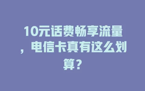 10元话费畅享流量，电信卡真有这么划算？