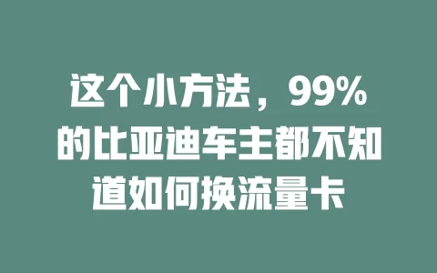 这个小方法，99%的比亚迪车主都不知道如何换流量卡