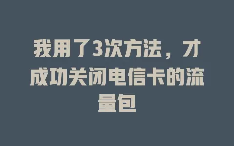 我用了3次方法，才成功关闭电信卡的流量包