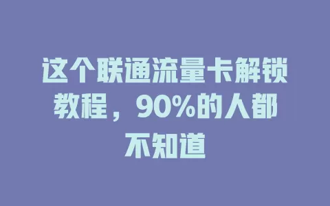 这个联通流量卡解锁教程，90%的人都不知道