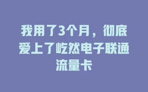 我用了3个月，彻底爱上了屹然电子联通流量卡