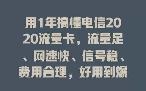 用1年搞懂电信2020流量卡，流量足、网速快、信号稳、费用合理，好用到爆，你还不快来试试？