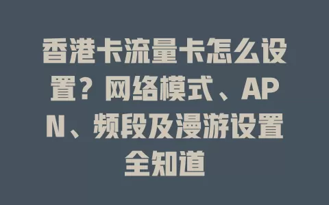 香港卡流量卡怎么设置？网络模式、APN、频段及漫游设置全知道