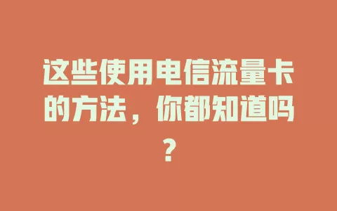 这些使用电信流量卡的方法，你都知道吗？