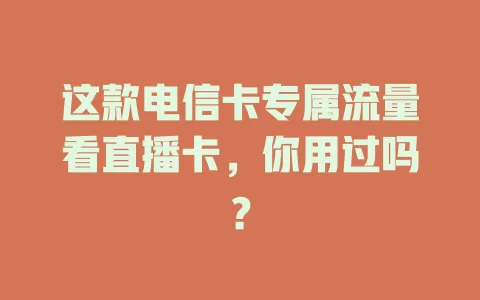 这款电信卡专属流量看直播卡，你用过吗？