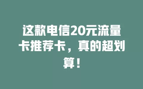这款电信20元流量卡推荐卡，真的超划算！