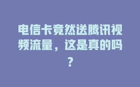 电信卡竟然送腾讯视频流量，这是真的吗？