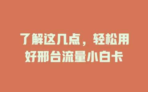 了解这几点，轻松用好邢台流量小白卡