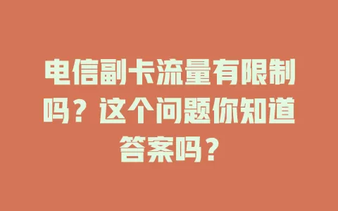 电信副卡流量有限制吗？这个问题你知道答案吗？