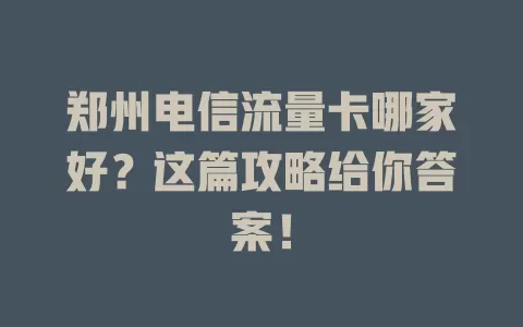 郑州电信流量卡哪家好？这篇攻略给你答案！