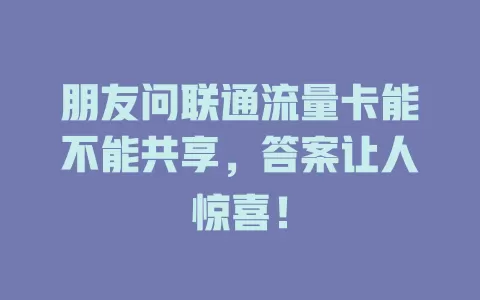 朋友问联通流量卡能不能共享，答案让人惊喜！