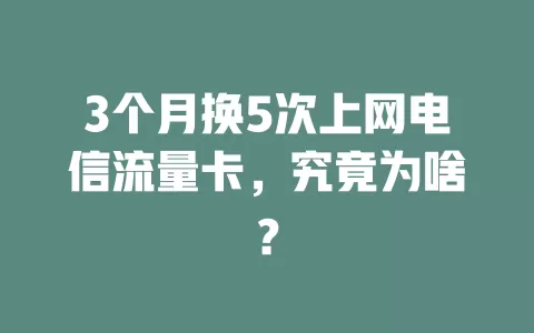 3个月换5次上网电信流量卡，究竟为啥？