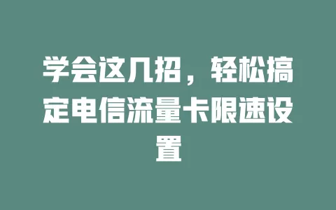 学会这几招，轻松搞定电信流量卡限速设置