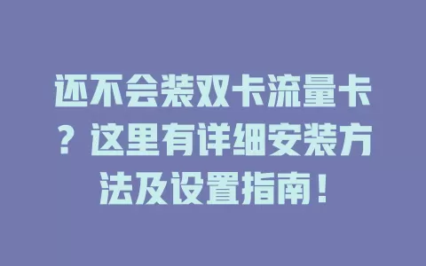还不会装双卡流量卡？这里有详细安装方法及设置指南！