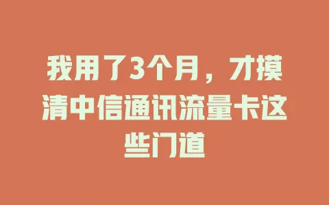 我用了3个月，才摸清中信通讯流量卡这些门道