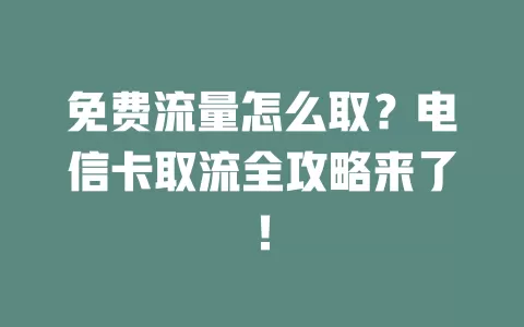 免费流量怎么取？电信卡取流全攻略来了！