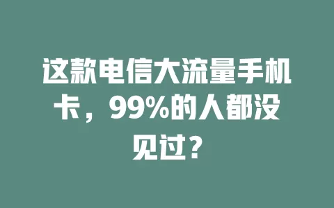 这款电信大流量手机卡，99%的人都没见过？